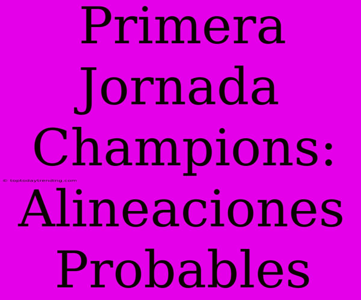 Primera Jornada Champions: Alineaciones Probables