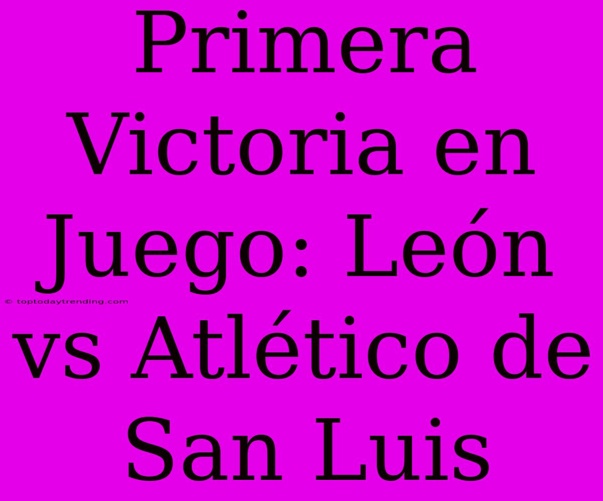 Primera Victoria En Juego: León Vs Atlético De San Luis