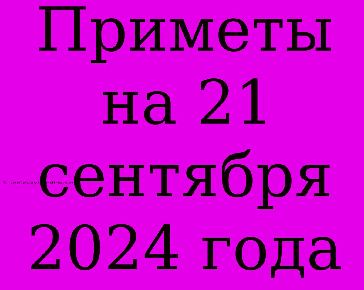 Приметы На 21 Сентября 2024 Года