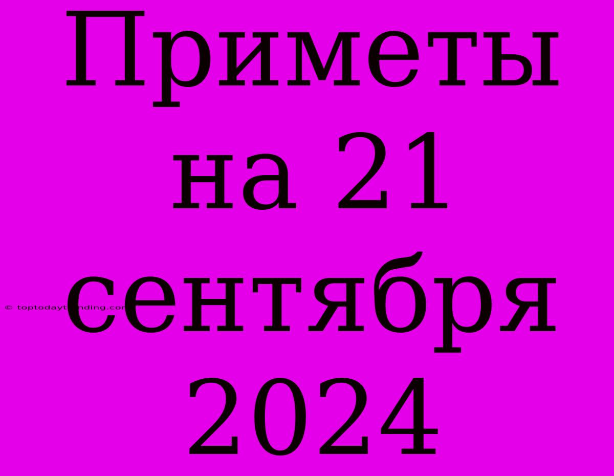 Приметы На 21 Сентября 2024