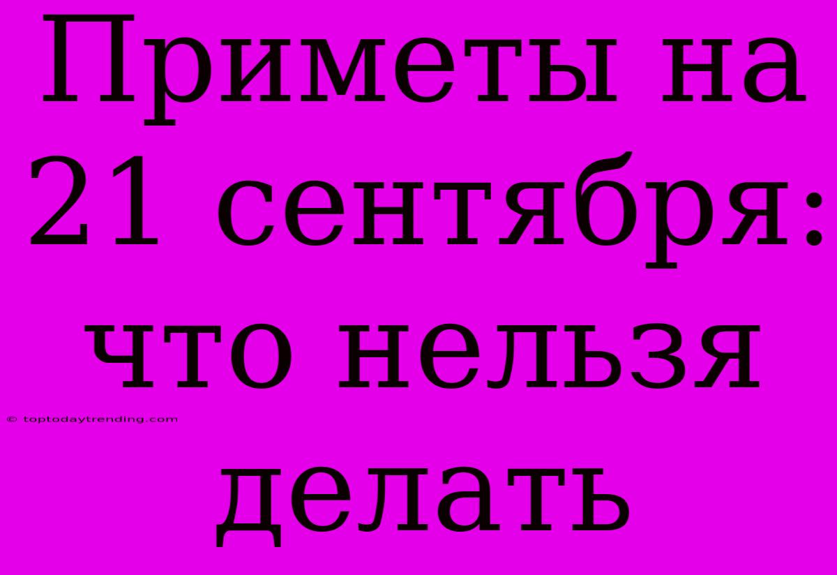 Приметы На 21 Сентября: Что Нельзя Делать