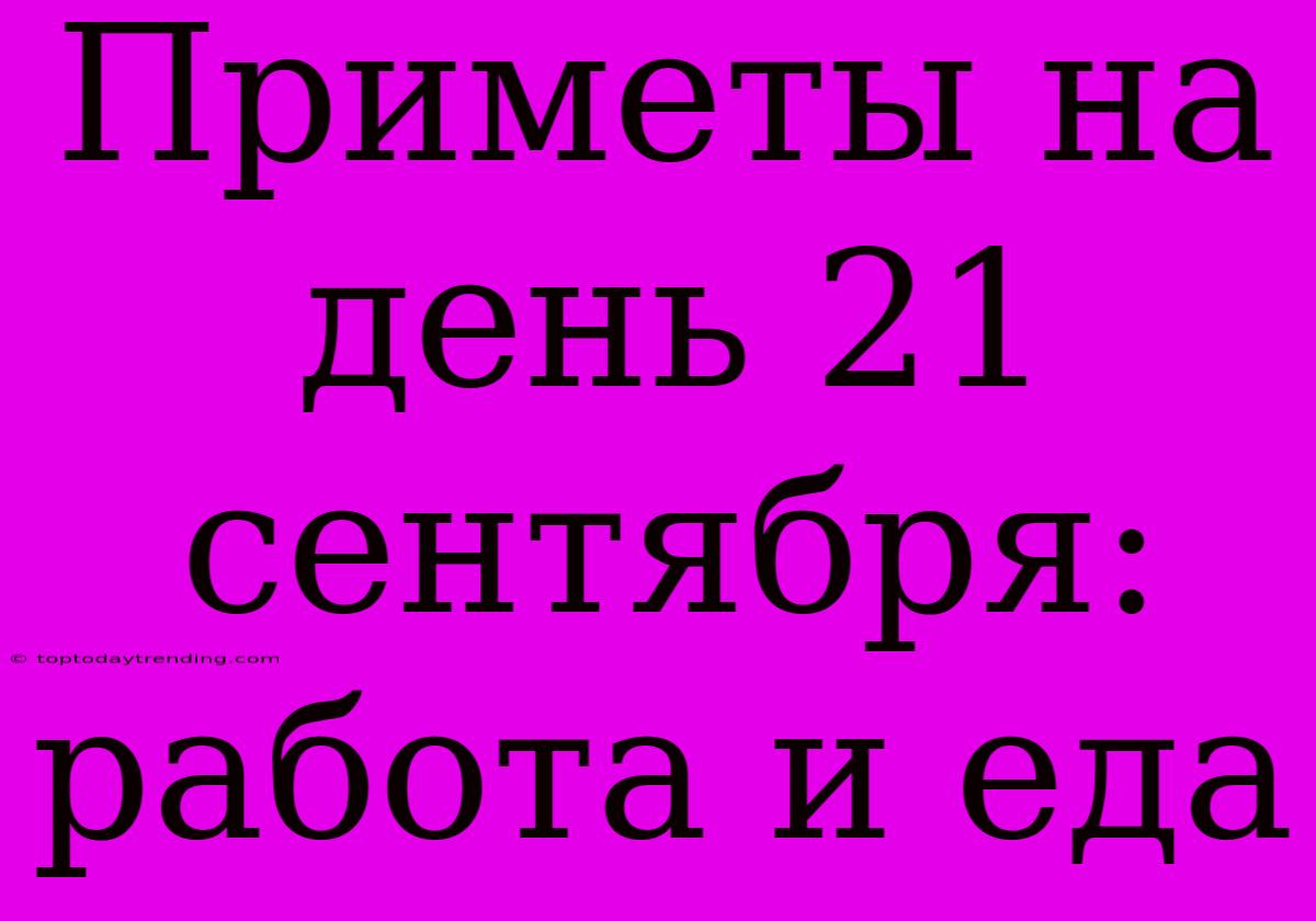 Приметы На День 21 Сентября: Работа И Еда