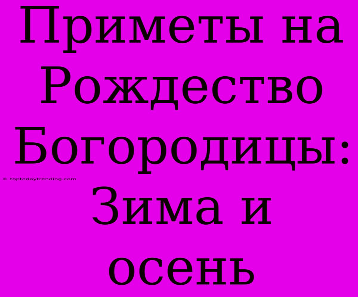 Приметы На Рождество Богородицы: Зима И Осень