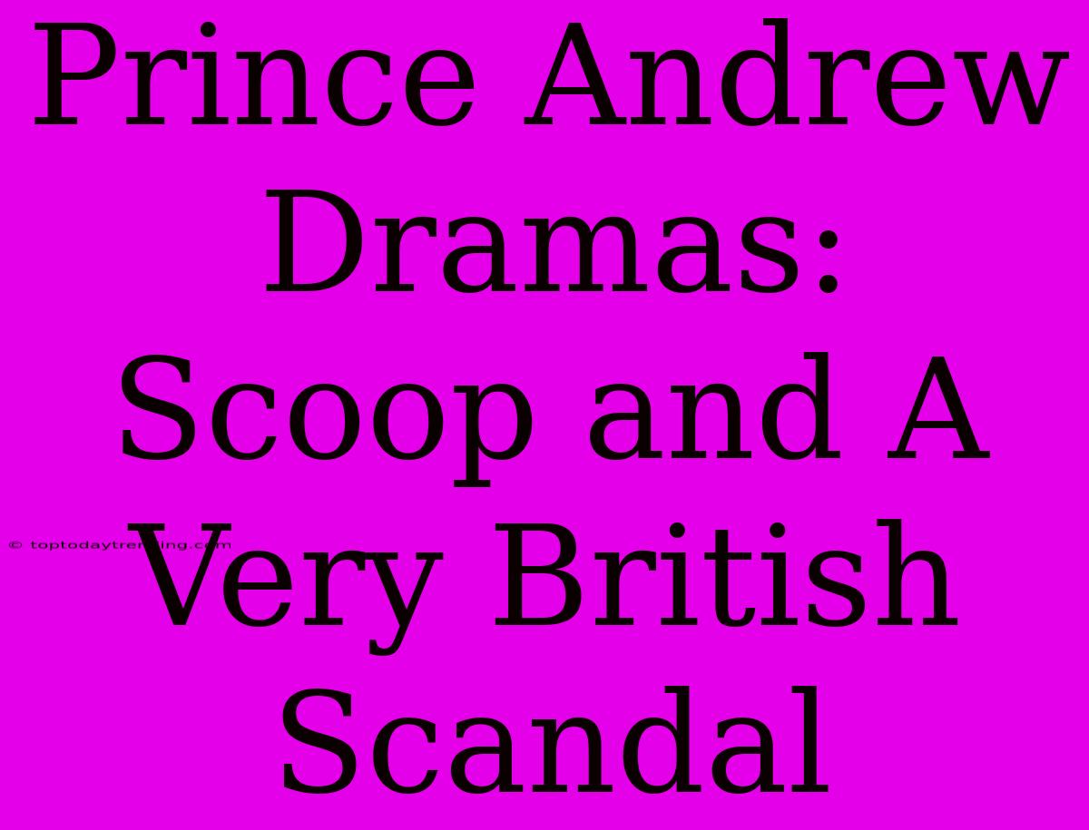 Prince Andrew Dramas: Scoop And A Very British Scandal