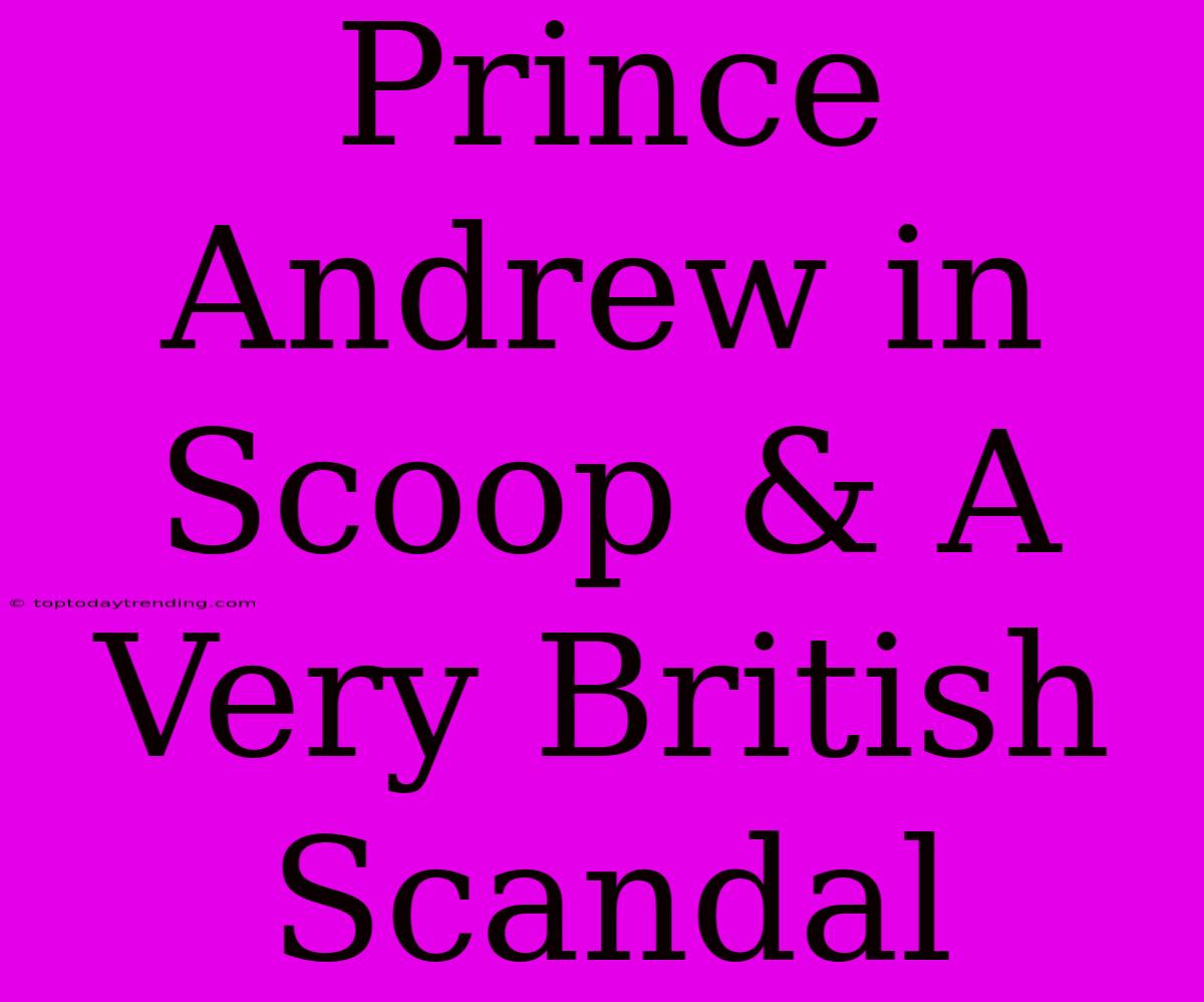 Prince Andrew In Scoop & A Very British Scandal