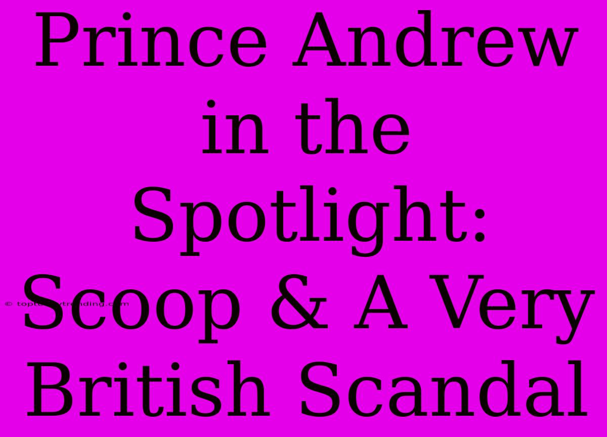 Prince Andrew In The Spotlight: Scoop & A Very British Scandal