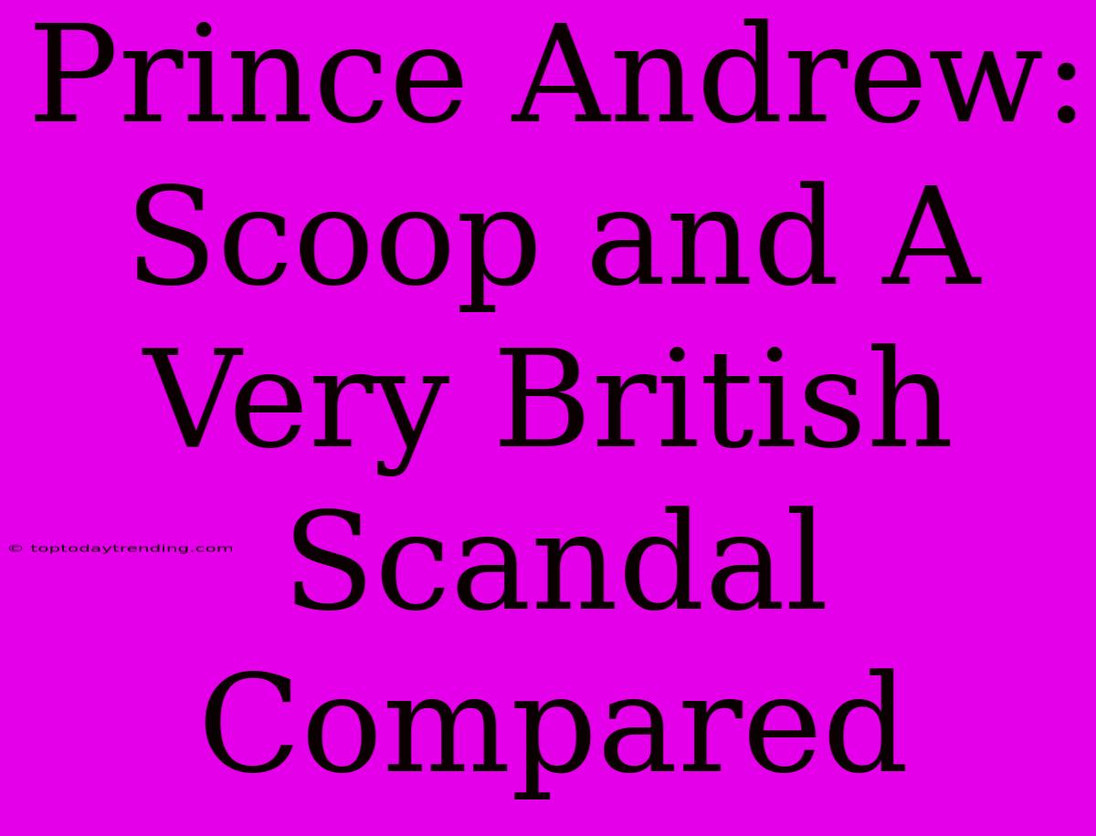 Prince Andrew: Scoop And A Very British Scandal Compared