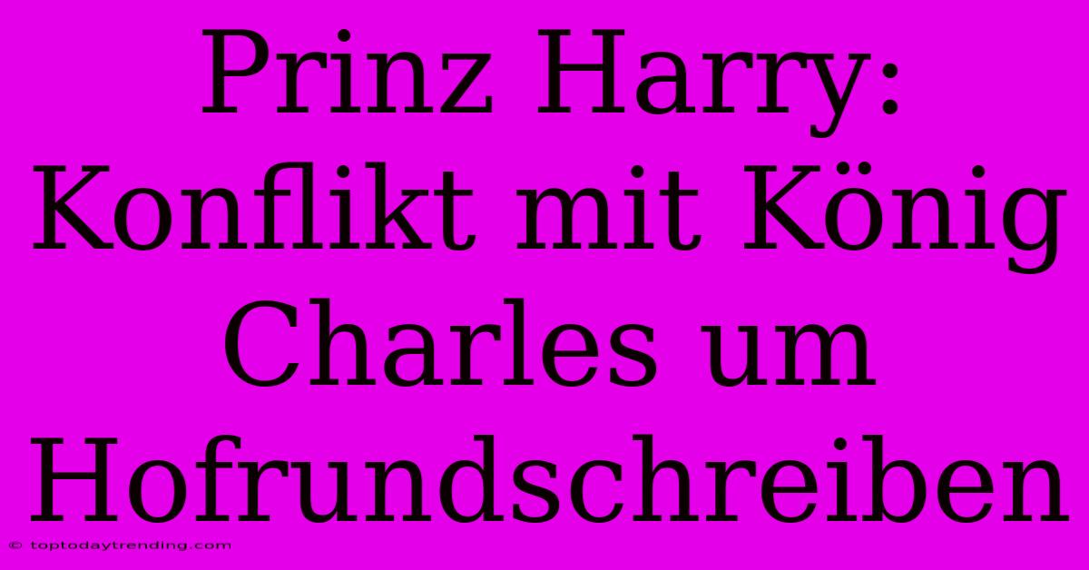 Prinz Harry: Konflikt Mit König Charles Um Hofrundschreiben