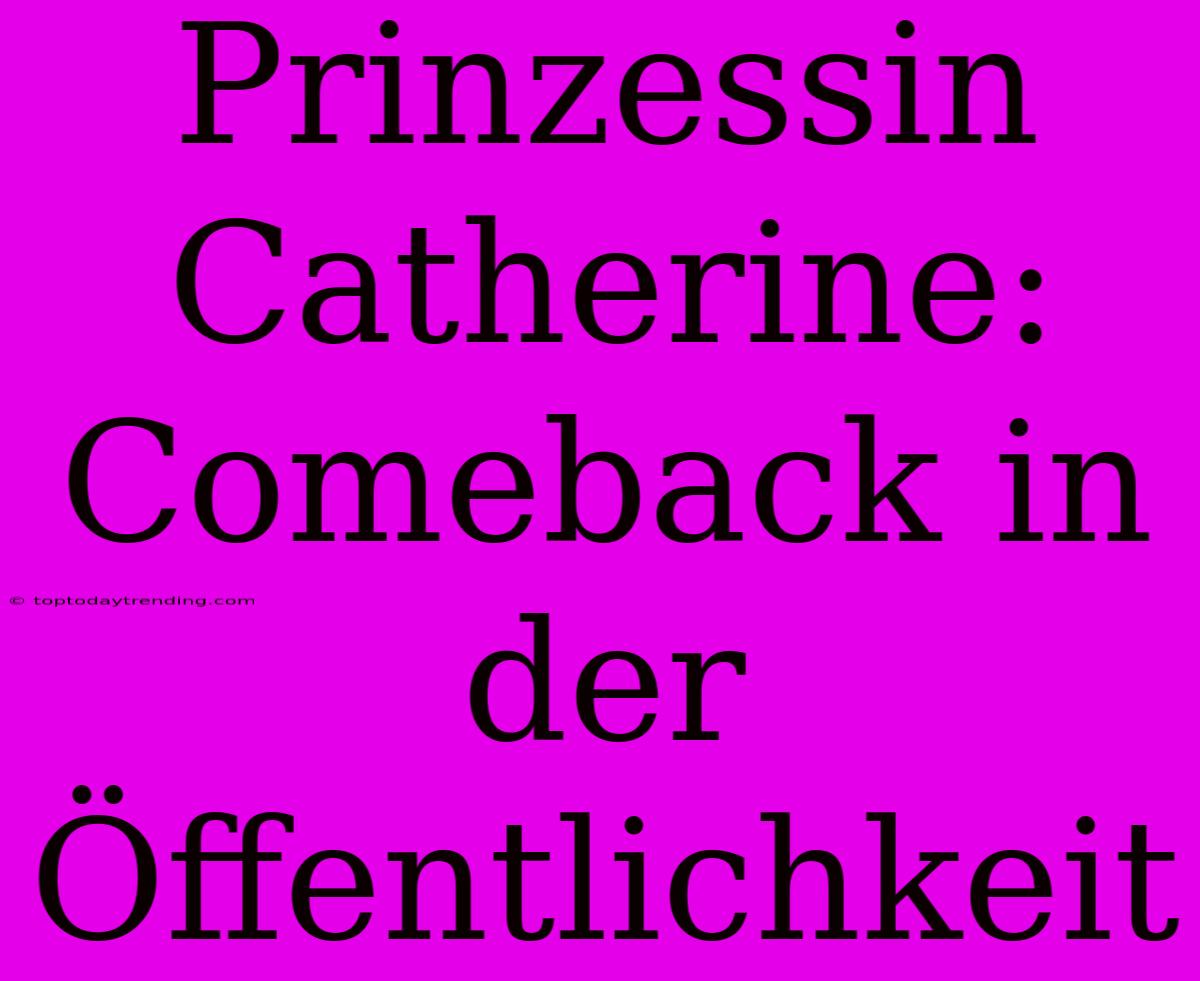 Prinzessin Catherine: Comeback In Der Öffentlichkeit