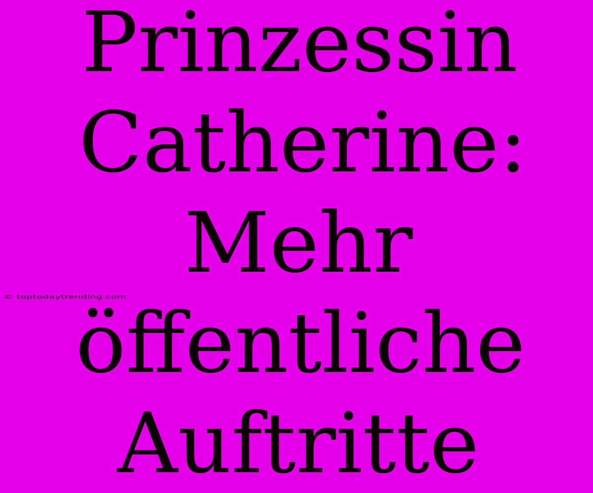 Prinzessin Catherine: Mehr Öffentliche Auftritte