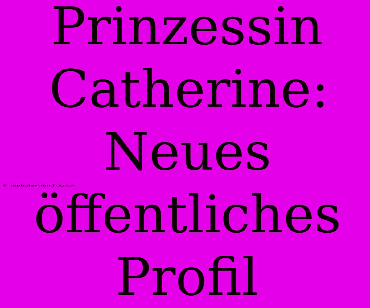 Prinzessin Catherine: Neues Öffentliches Profil