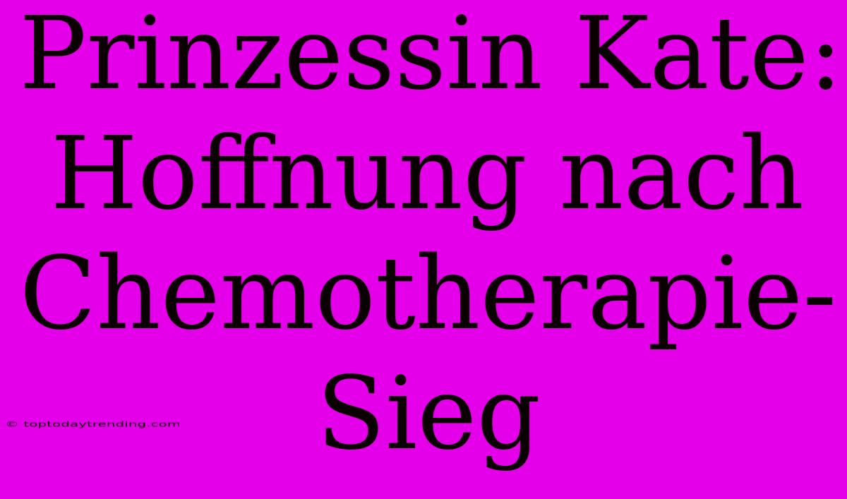 Prinzessin Kate: Hoffnung Nach Chemotherapie-Sieg