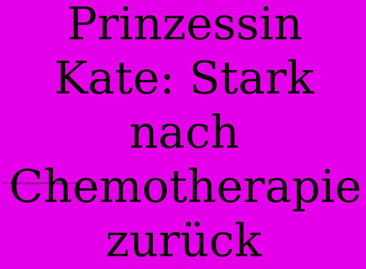 Prinzessin Kate: Stark Nach Chemotherapie Zurück