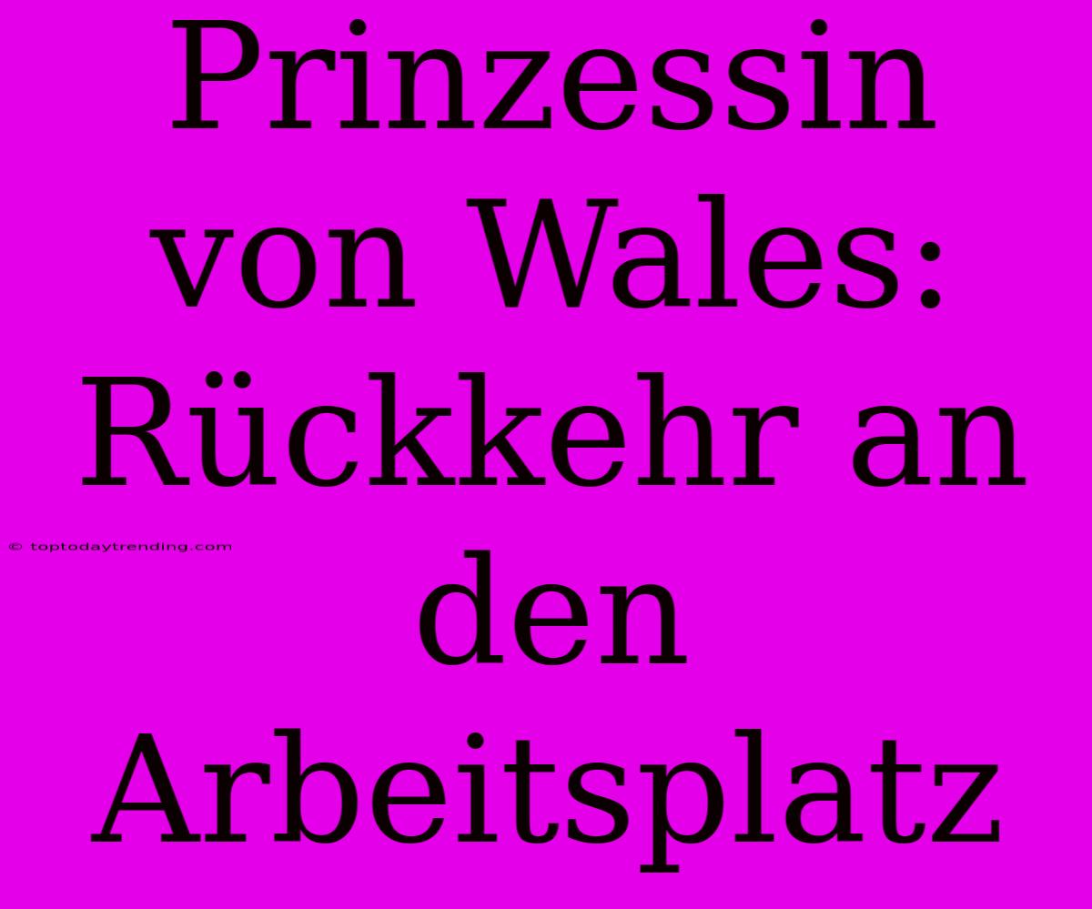 Prinzessin Von Wales: Rückkehr An Den Arbeitsplatz