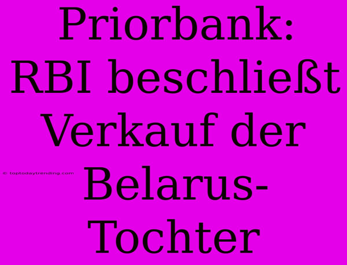 Priorbank: RBI Beschließt Verkauf Der Belarus-Tochter