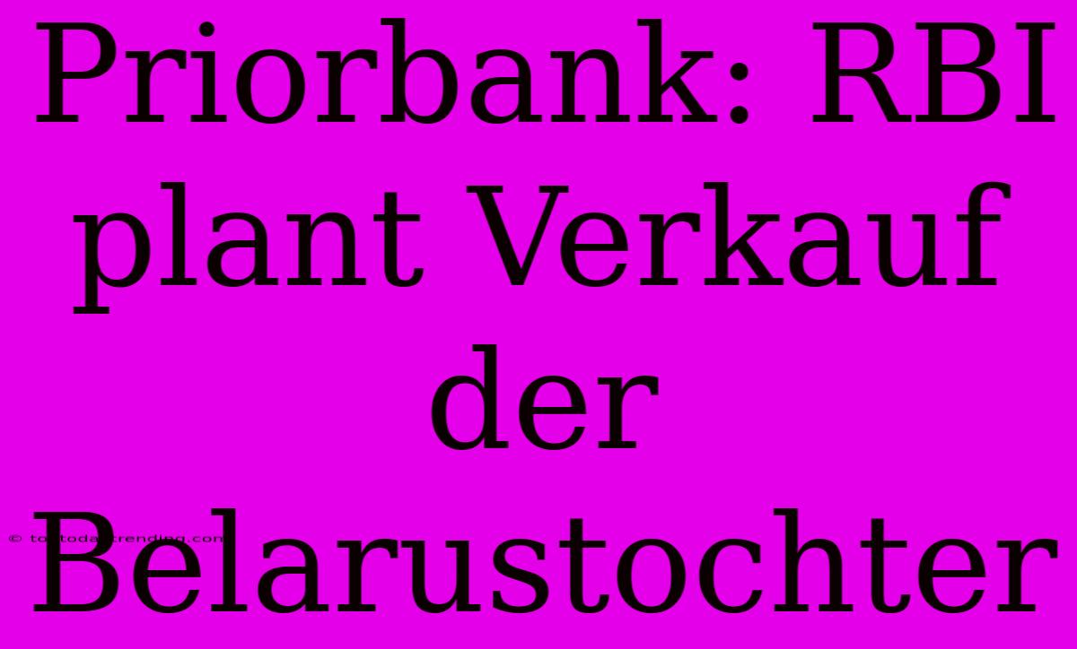 Priorbank: RBI Plant Verkauf Der Belarustochter