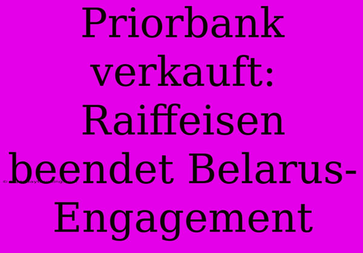 Priorbank Verkauft: Raiffeisen Beendet Belarus-Engagement