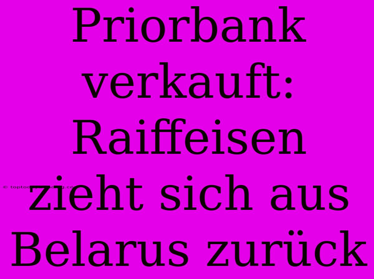 Priorbank Verkauft: Raiffeisen Zieht Sich Aus Belarus Zurück