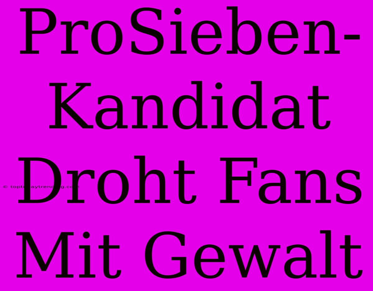 ProSieben-Kandidat Droht Fans Mit Gewalt