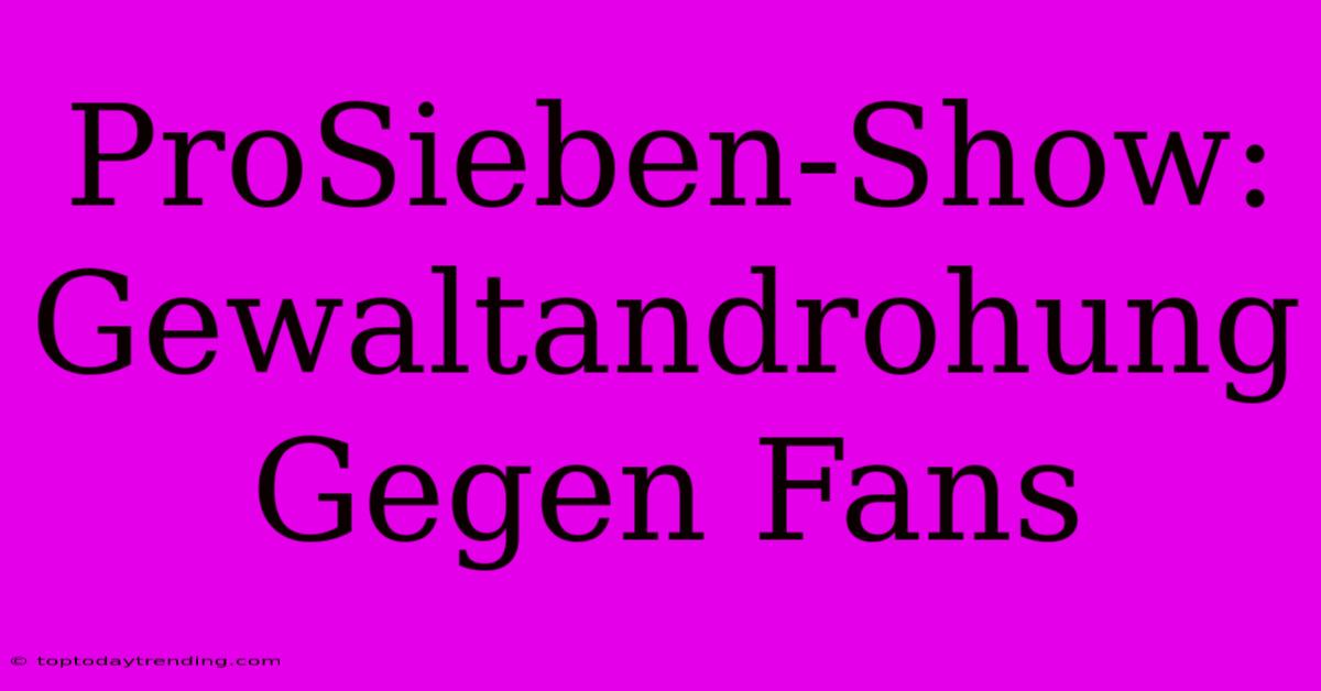 ProSieben-Show: Gewaltandrohung Gegen Fans