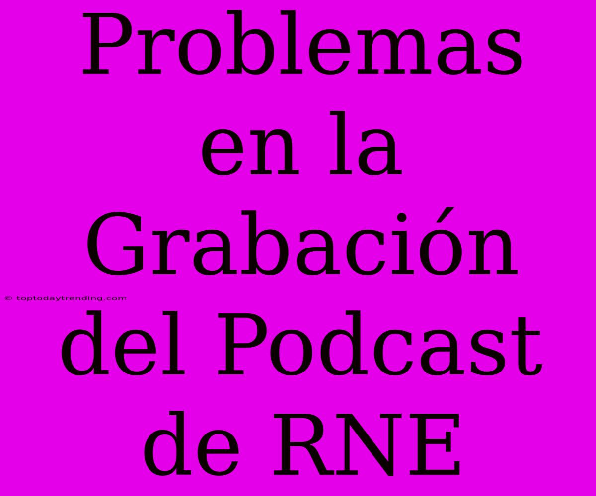 Problemas En La Grabación Del Podcast De RNE