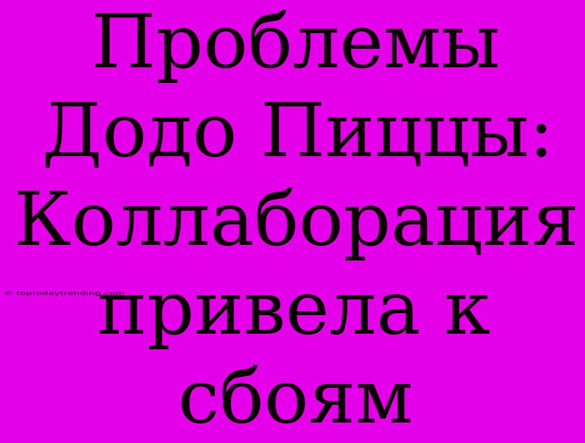 Проблемы Додо Пиццы: Коллаборация Привела К Сбоям