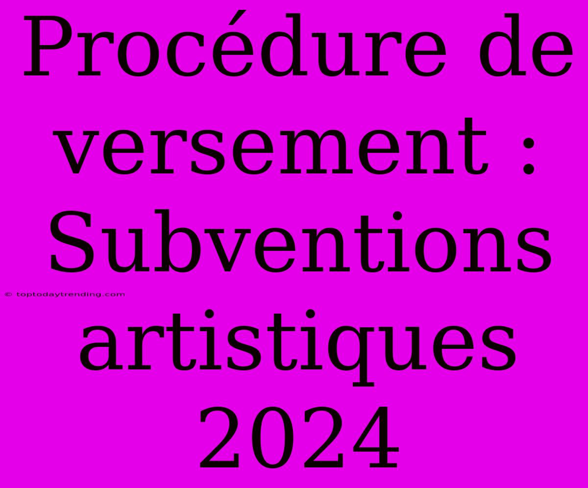 Procédure De Versement : Subventions Artistiques 2024