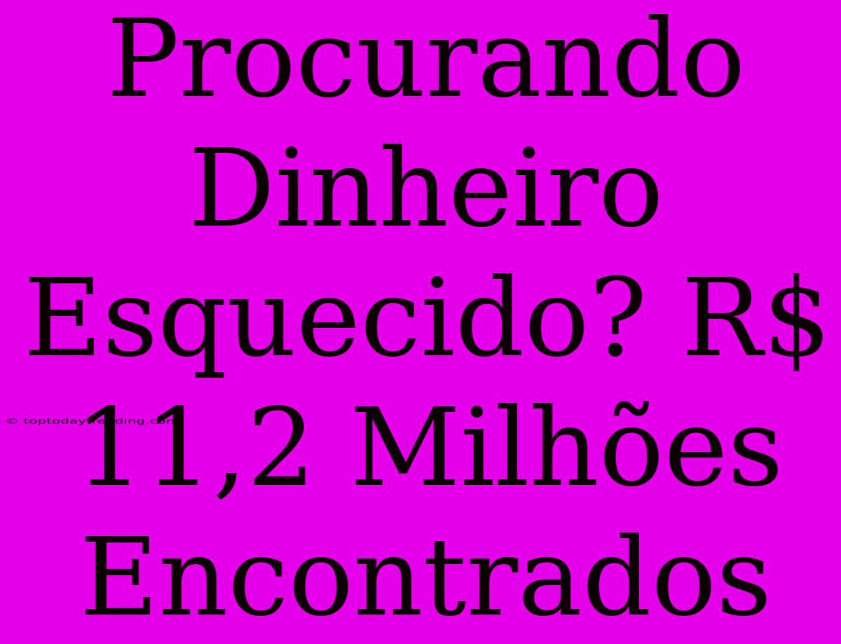 Procurando Dinheiro Esquecido? R$ 11,2 Milhões Encontrados