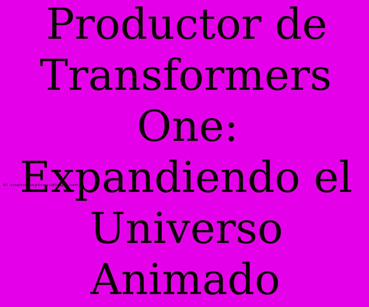 Productor De Transformers One: Expandiendo El Universo Animado