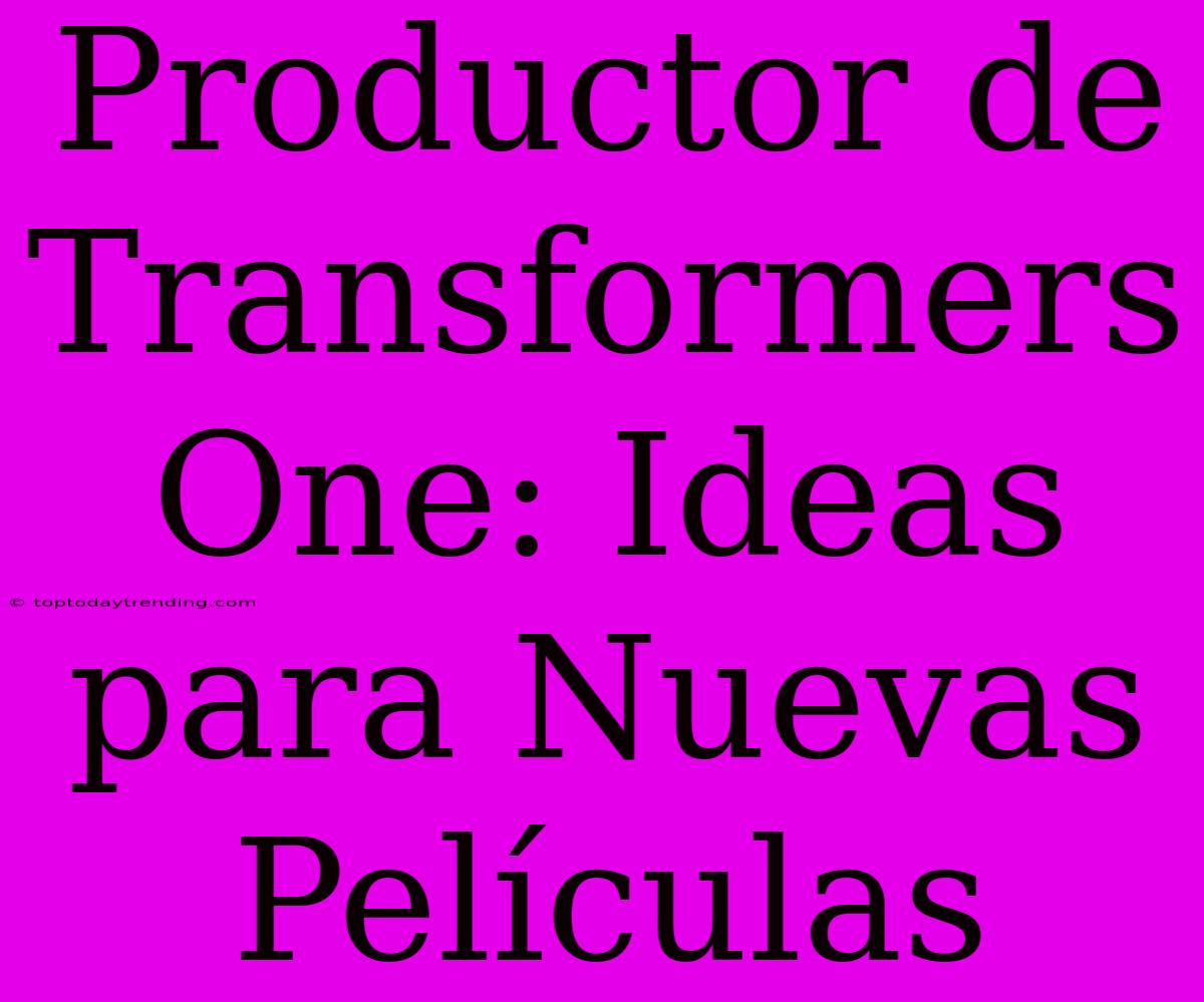 Productor De Transformers One: Ideas Para Nuevas Películas