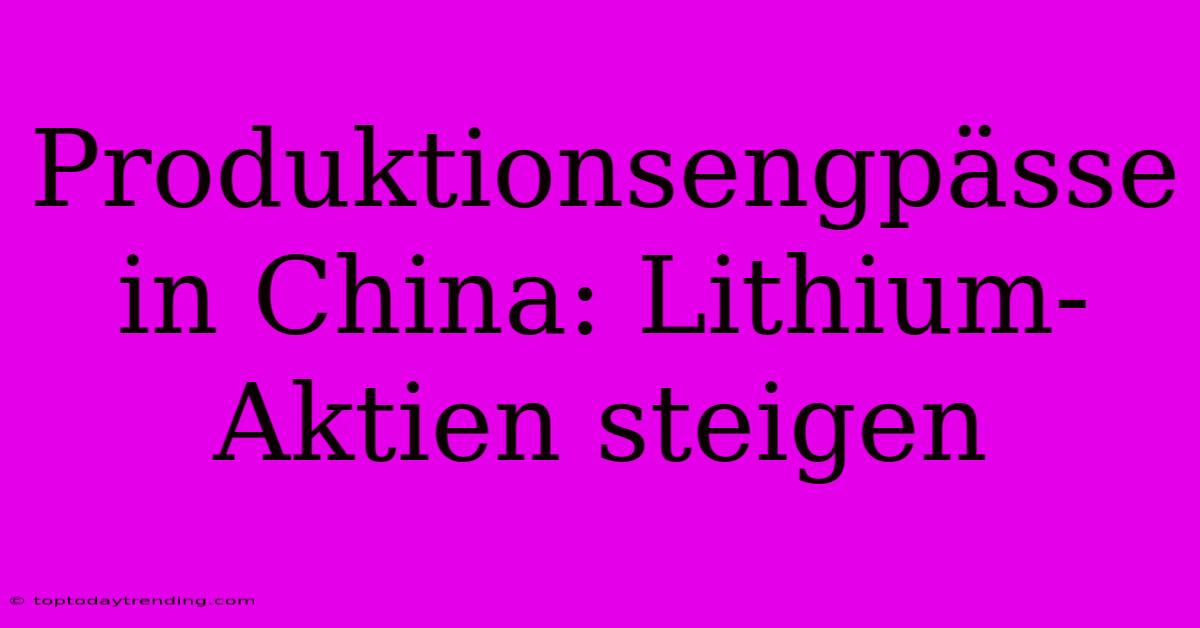 Produktionsengpässe In China: Lithium-Aktien Steigen