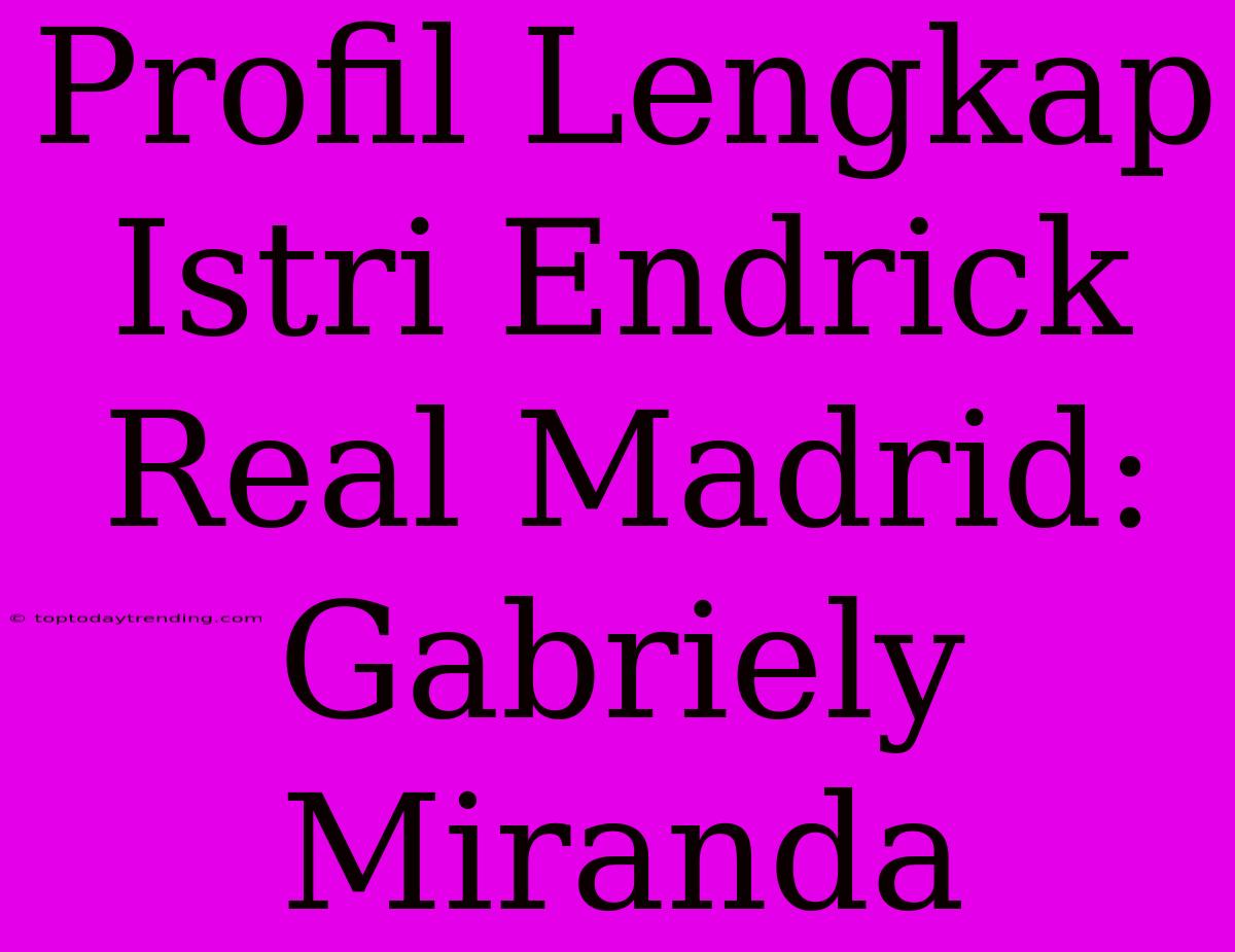 Profil Lengkap Istri Endrick Real Madrid: Gabriely Miranda