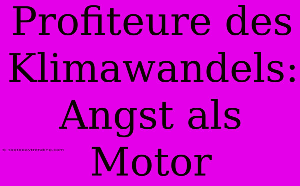 Profiteure Des Klimawandels: Angst Als Motor