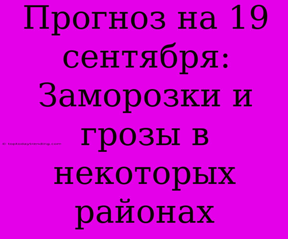 Прогноз На 19 Сентября: Заморозки И Грозы В Некоторых Районах