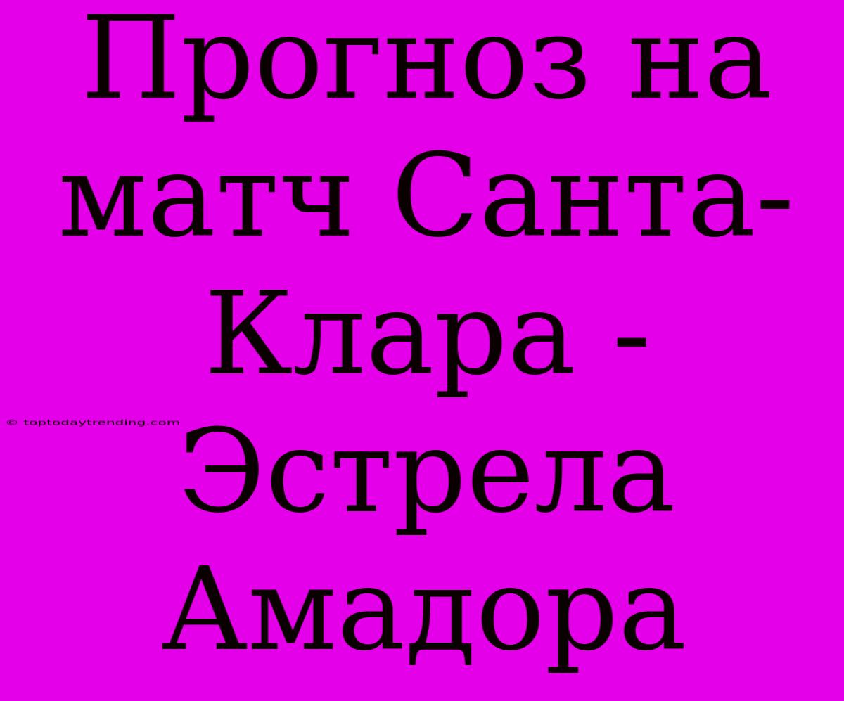 Прогноз На Матч Санта-Клара - Эстрела Амадора