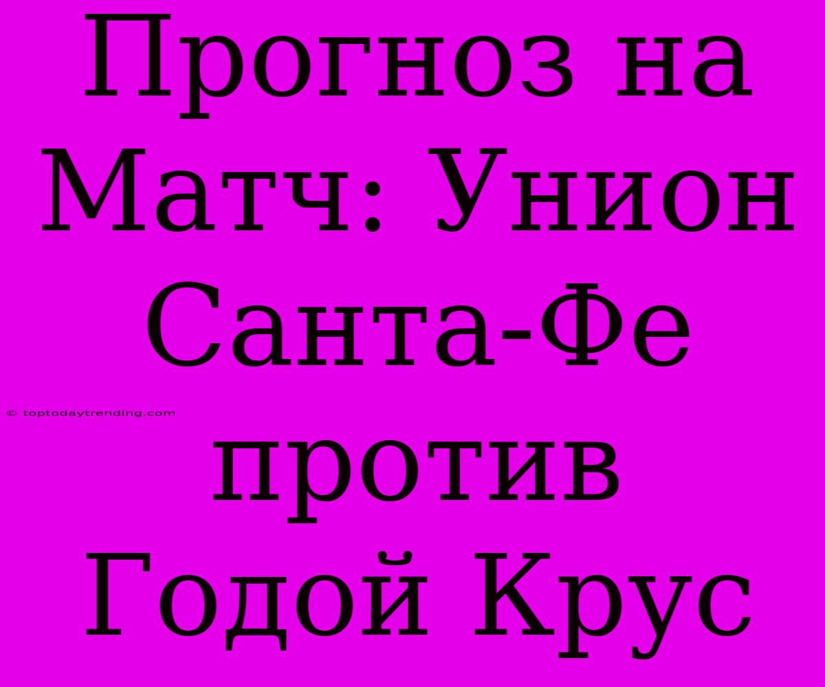 Прогноз На Матч: Унион Санта-Фе Против Годой Крус