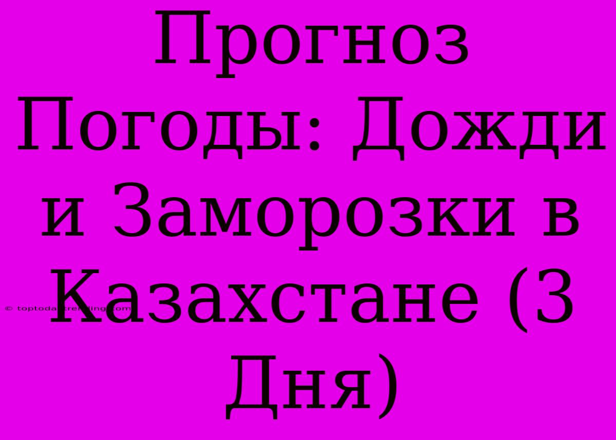 Прогноз Погоды: Дожди И Заморозки В Казахстане (3 Дня)