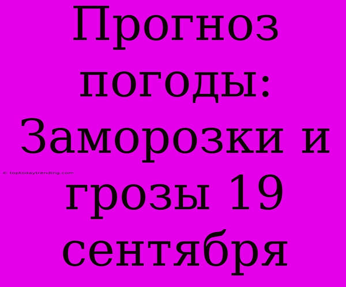 Прогноз Погоды: Заморозки И Грозы 19 Сентября