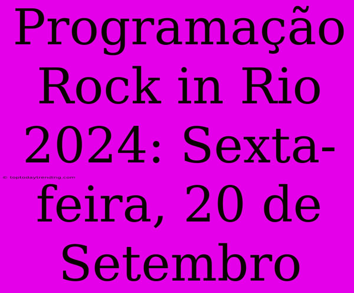 Programação Rock In Rio 2024: Sexta-feira, 20 De Setembro