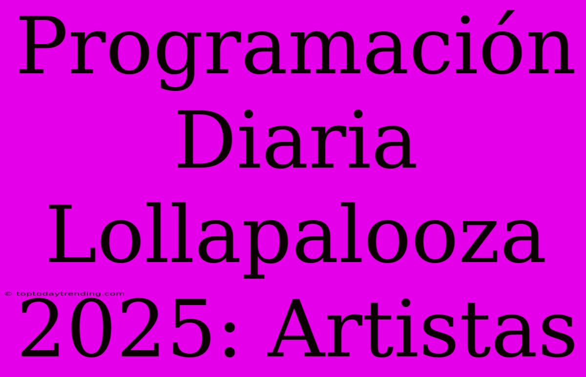 Programación Diaria Lollapalooza 2025: Artistas