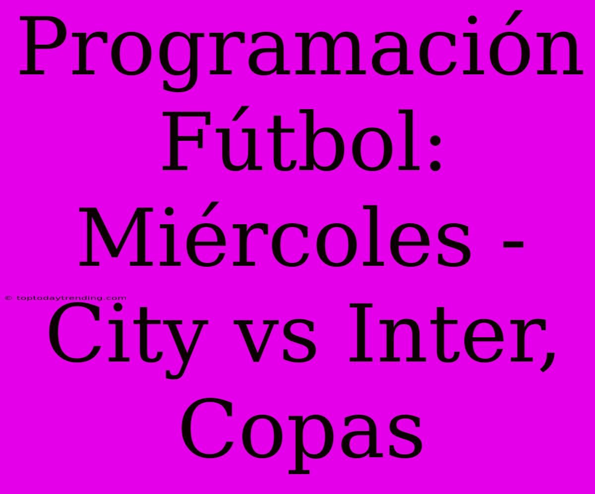 Programación Fútbol: Miércoles - City Vs Inter, Copas