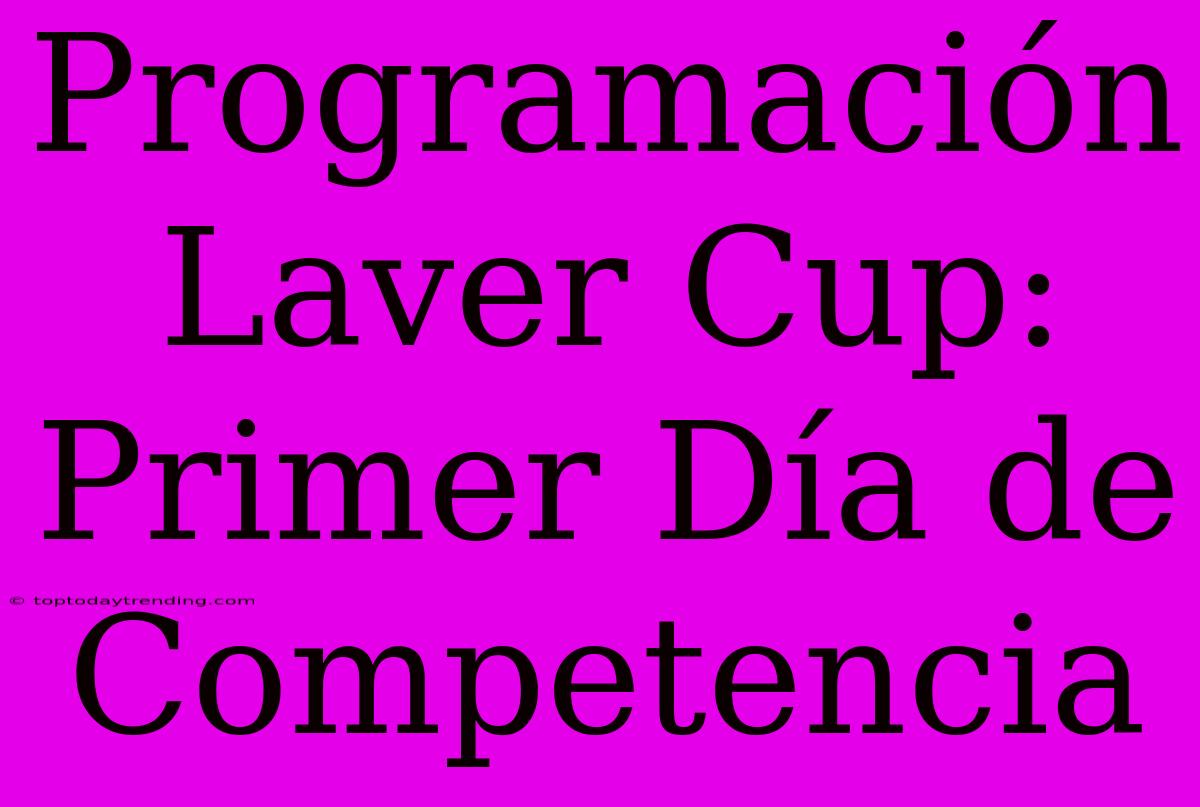 Programación Laver Cup: Primer Día De Competencia