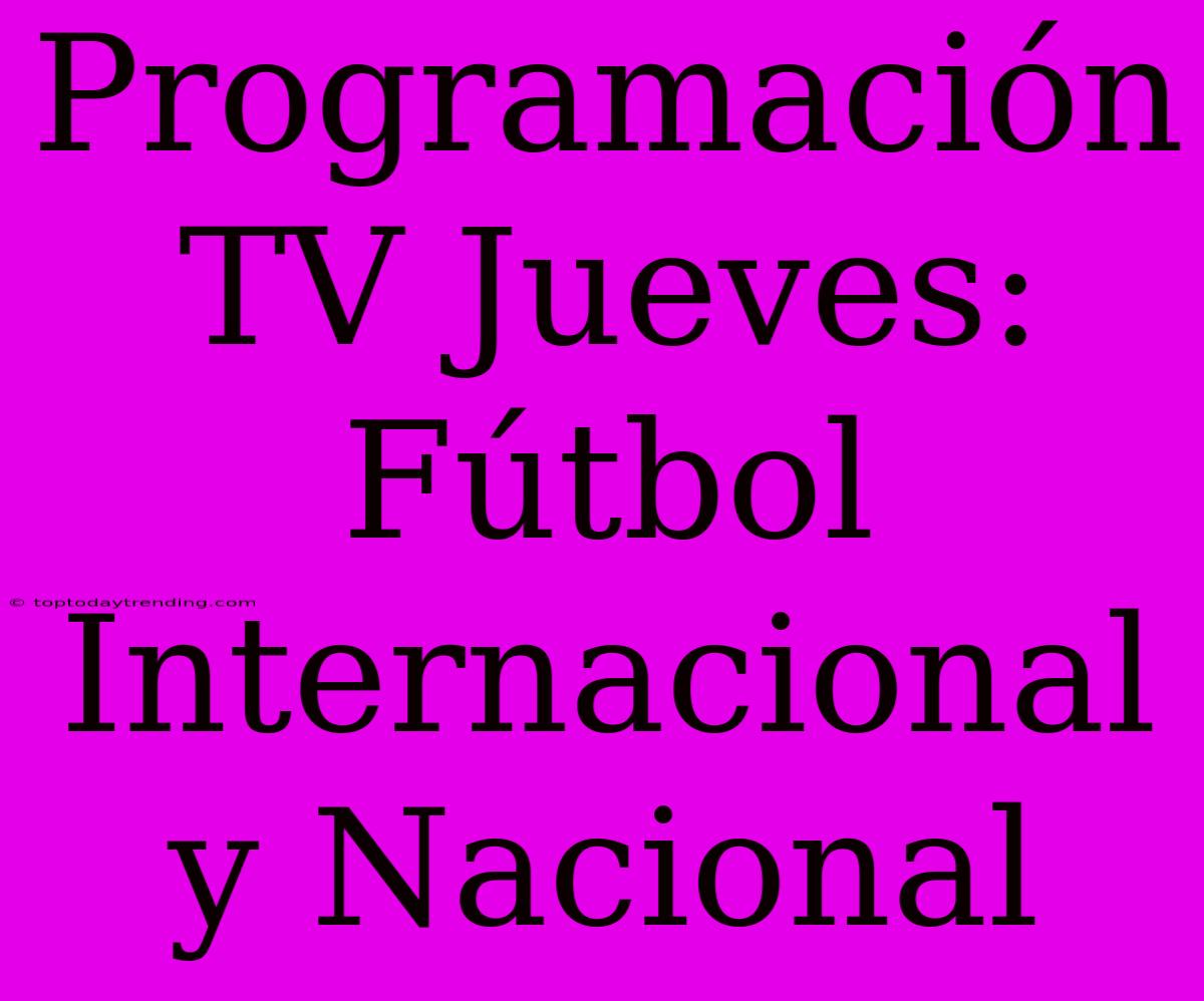 Programación TV Jueves: Fútbol Internacional Y Nacional