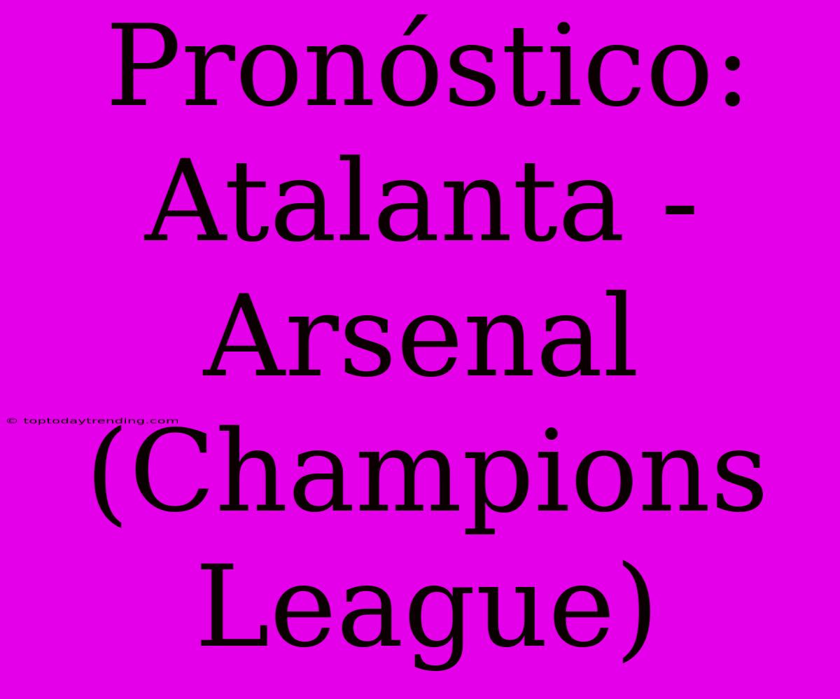 Pronóstico: Atalanta - Arsenal (Champions League)