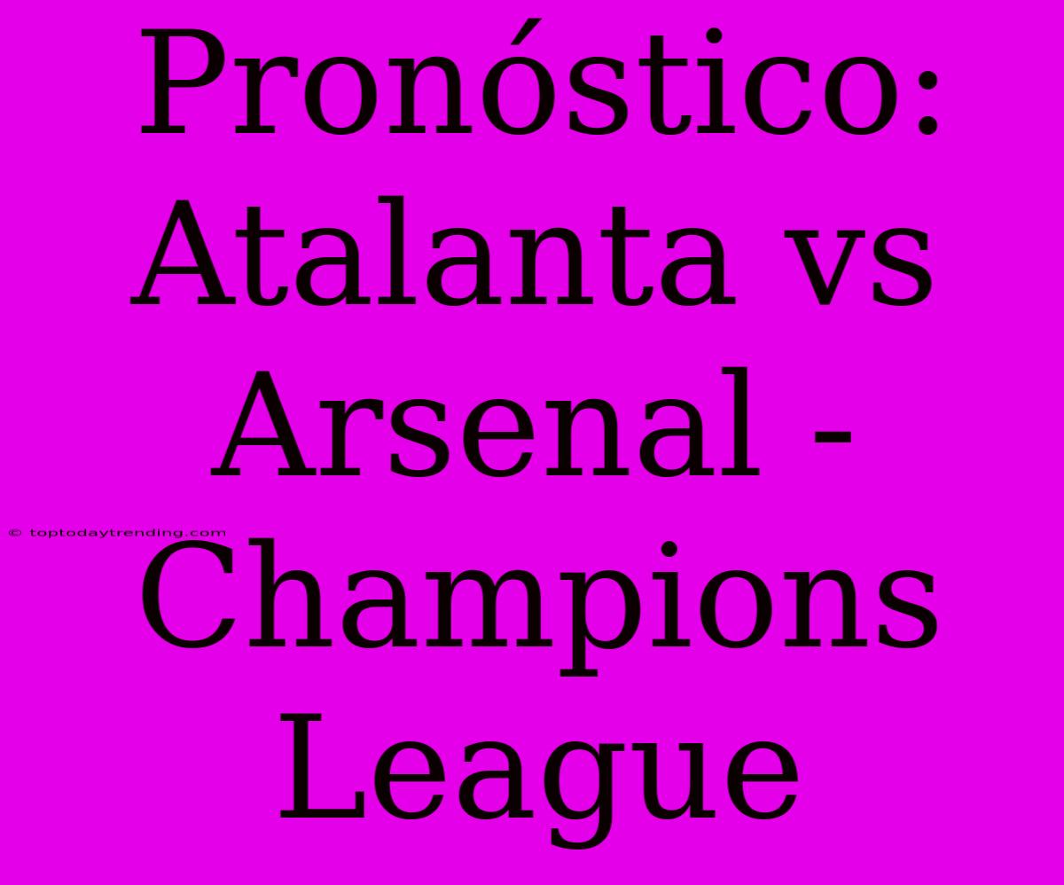 Pronóstico: Atalanta Vs Arsenal - Champions League