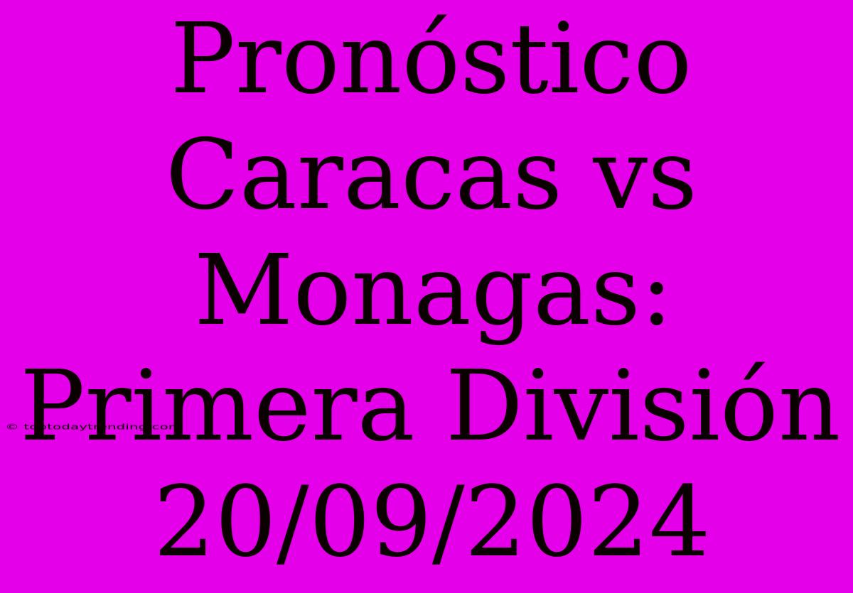 Pronóstico Caracas Vs Monagas: Primera División 20/09/2024