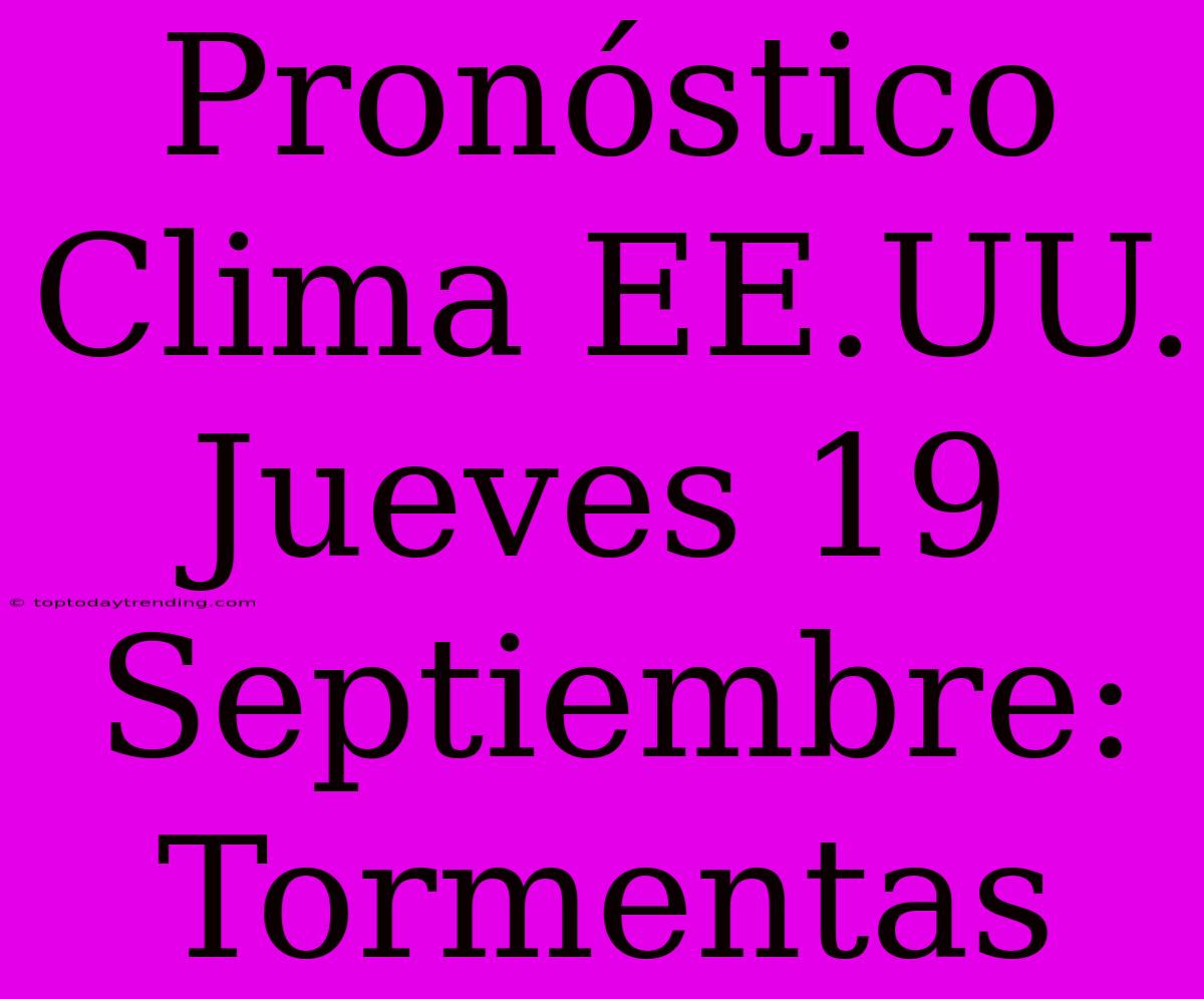 Pronóstico Clima EE.UU. Jueves 19 Septiembre: Tormentas