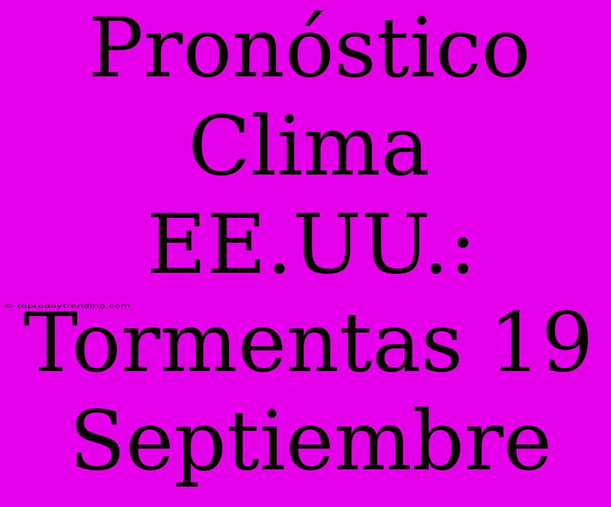 Pronóstico Clima EE.UU.: Tormentas 19 Septiembre