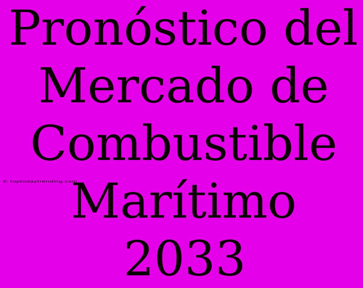 Pronóstico Del Mercado De Combustible Marítimo 2033