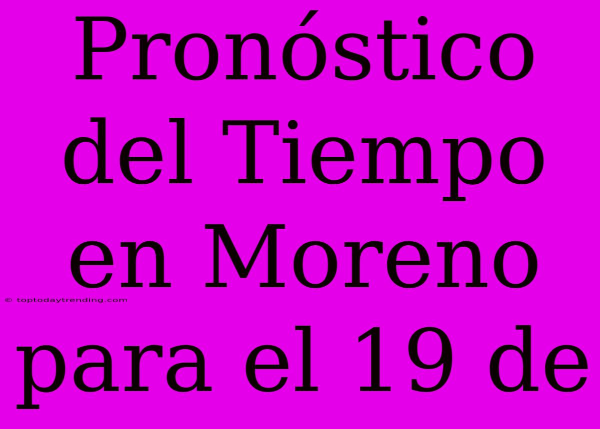 Pronóstico Del Tiempo En Moreno Para El 19 De